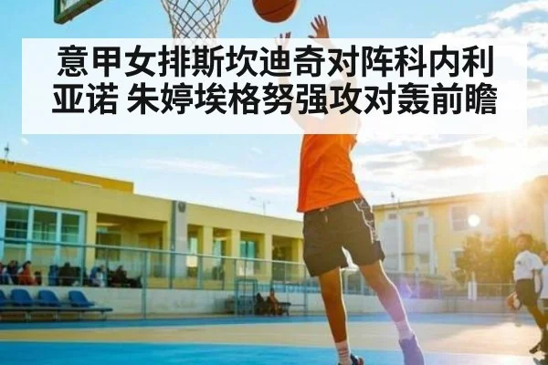 意甲女排斯坎迪奇对阵科内利亚诺 朱婷埃格努强攻对轰前瞻